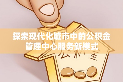 罗定探索现代化城市中的公积金管理中心服务新模式