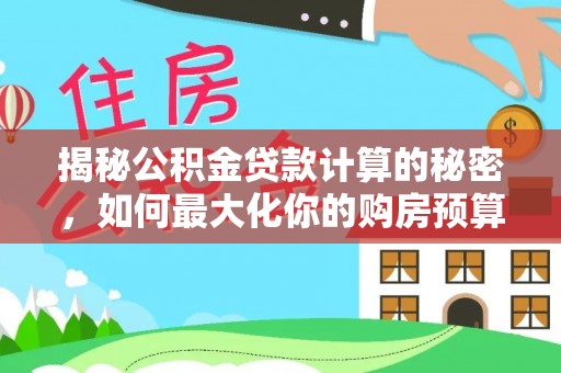 罗定揭秘公积金贷款计算的秘密，如何最大化你的购房预算
