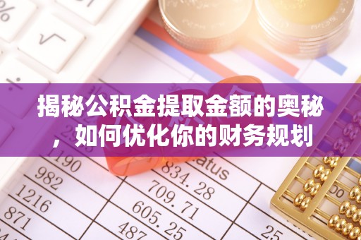罗定揭秘公积金提取金额的奥秘，如何优化你的财务规划