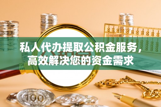 罗定私人代办提取公积金服务，高效解决您的资金需求