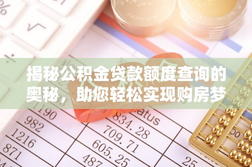 罗定揭秘公积金贷款额度查询的奥秘，助您轻松实现购房梦