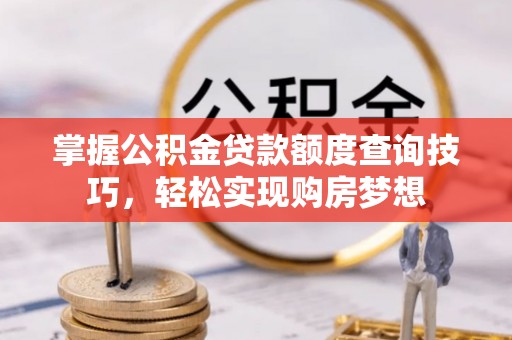 罗定掌握公积金贷款额度查询技巧，轻松实现购房梦想