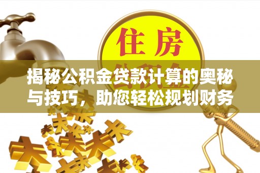 罗定揭秘公积金贷款计算的奥秘与技巧，助您轻松规划财务未来