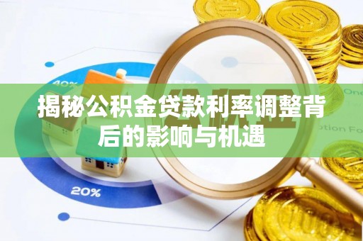 罗定揭秘公积金贷款利率调整背后的影响与机遇