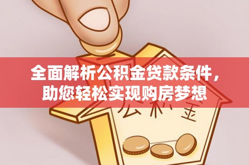 罗定全面解析公积金贷款条件，助您轻松实现购房梦想