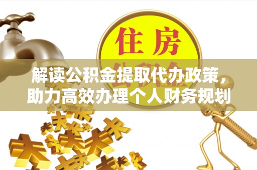 罗定解读公积金提取代办政策，助力高效办理个人财务规划
