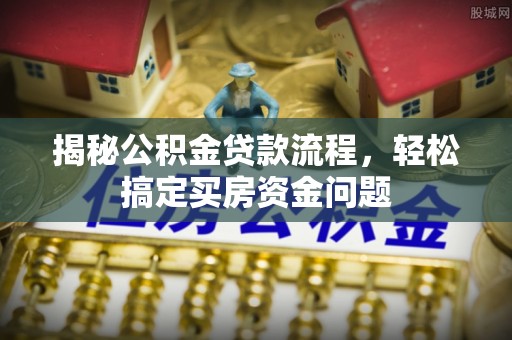 罗定揭秘公积金贷款流程，轻松搞定买房资金问题