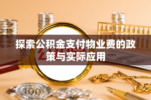 罗定探索公积金支付物业费的政策与实际应用