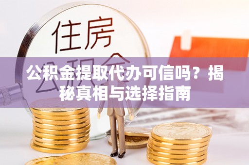 罗定公积金提取代办可信吗？揭秘真相与选择指南