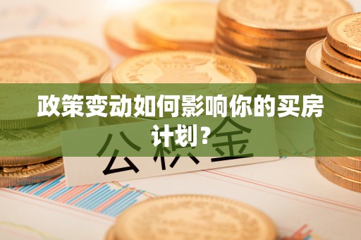 罗定政策变动如何影响你的买房计划？