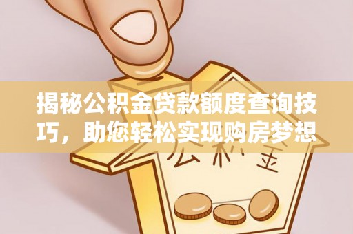 罗定揭秘公积金贷款额度查询技巧，助您轻松实现购房梦想