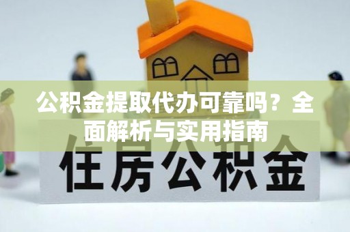 罗定公积金提取代办可靠吗？全面解析与实用指南