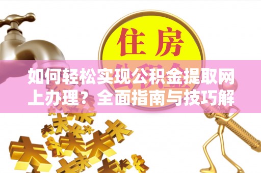 罗定如何轻松实现公积金提取网上办理？全面指南与技巧解析