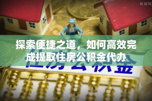 罗定探索便捷之道，如何高效完成提取住房公积金代办
