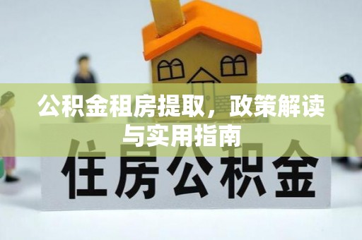 罗定公积金租房提取，政策解读与实用指南