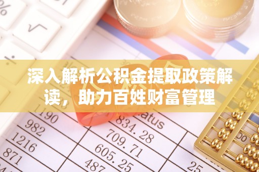罗定深入解析公积金提取政策解读，助力百姓财富管理
