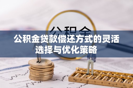 罗定公积金贷款偿还方式的灵活选择与优化策略
