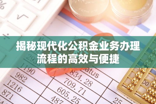 罗定揭秘现代化公积金业务办理流程的高效与便捷
