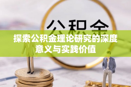 罗定探索公积金理论研究的深度意义与实践价值