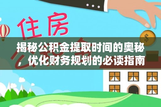 罗定揭秘公积金提取时间的奥秘，优化财务规划的必读指南