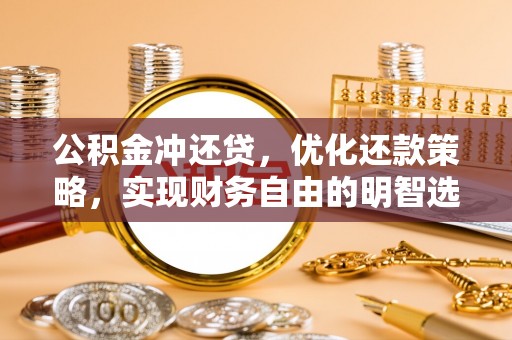 罗定公积金冲还贷，优化还款策略，实现财务自由的明智选择