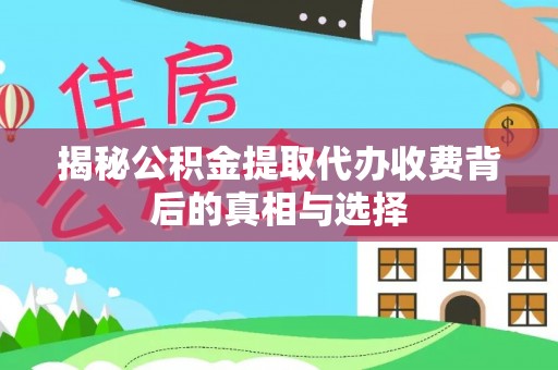 罗定揭秘公积金提取代办收费背后的真相与选择