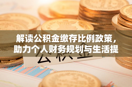 罗定解读公积金缴存比例政策，助力个人财务规划与生活提升