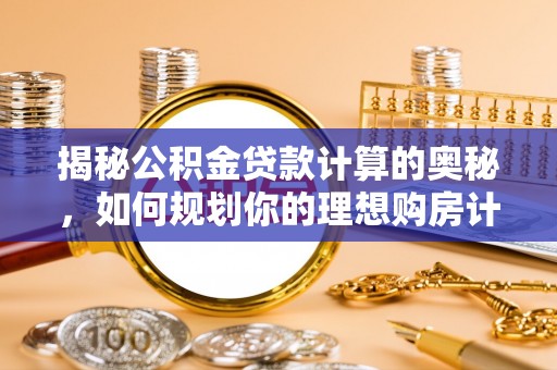 罗定揭秘公积金贷款计算的奥秘，如何规划你的理想购房计划