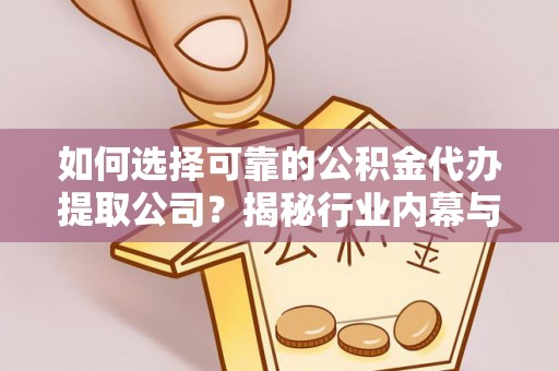 罗定如何选择可靠的公积金代办提取公司？揭秘行业内幕与服务指南