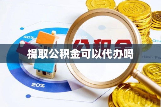 罗定提取公积金可以代办吗