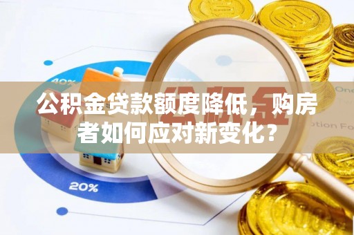 罗定公积金贷款额度降低，购房者如何应对新变化？