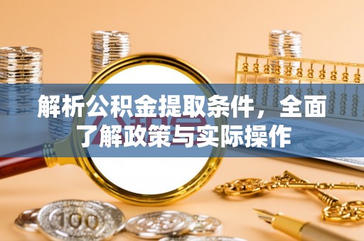 罗定解析公积金提取条件，全面了解政策与实际操作
