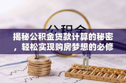 罗定揭秘公积金贷款计算的秘密，轻松实现购房梦想的必修课