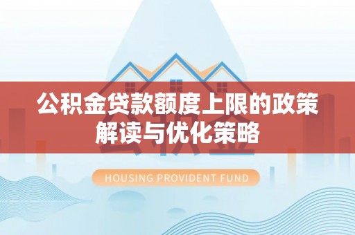 罗定公积金贷款额度上限的政策解读与优化策略