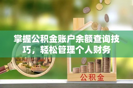 罗定掌握公积金账户余额查询技巧，轻松管理个人财务
