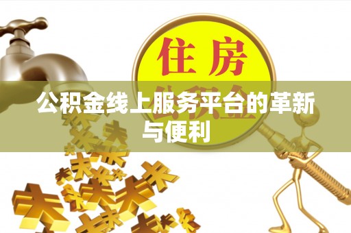 罗定公积金线上服务平台的革新与便利