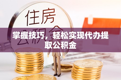 罗定掌握技巧，轻松实现代办提取公积金