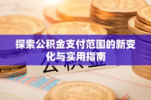 罗定探索公积金支付范围的新变化与实用指南