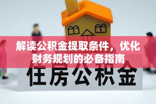 罗定解读公积金提取条件，优化财务规划的必备指南