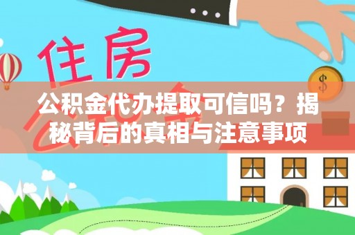罗定公积金代办提取可信吗？揭秘背后的真相与注意事项