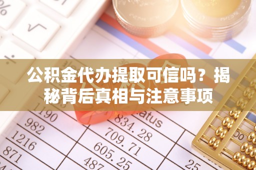 罗定公积金代办提取可信吗？揭秘背后真相与注意事项