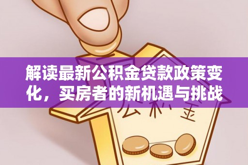罗定解读最新公积金贷款政策变化，买房者的新机遇与挑战