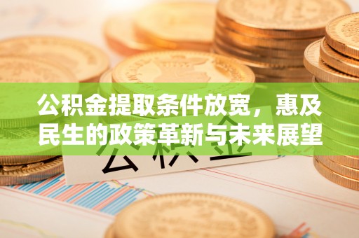 罗定公积金提取条件放宽，惠及民生的政策革新与未来展望