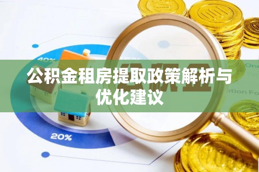罗定公积金租房提取政策解析与优化建议
