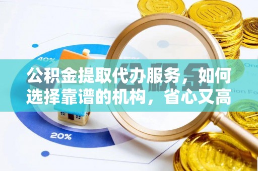 罗定公积金提取代办服务，如何选择靠谱的机构，省心又高效