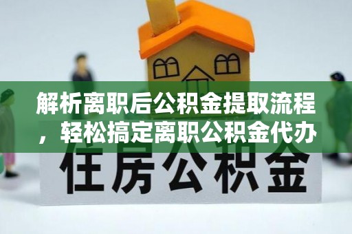 罗定解析离职后公积金提取流程，轻松搞定离职公积金代办提取手续