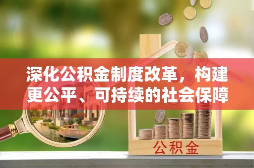 罗定深化公积金制度改革，构建更公平、可持续的社会保障体系