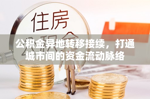 罗定公积金异地转移接续，打通城市间的资金流动脉络