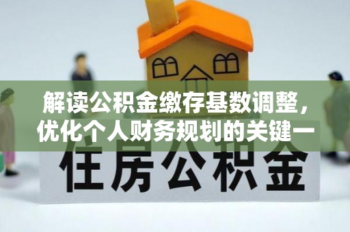 罗定解读公积金缴存基数调整，优化个人财务规划的关键一步