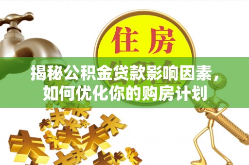 罗定揭秘公积金贷款影响因素，如何优化你的购房计划